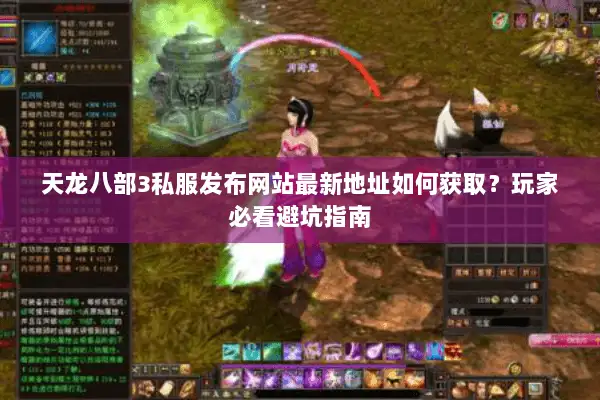 天龙八部3私服发布网站最新地址如何获取?玩家必看避坑指南 天龙八部3私服发布网站最新地址如何获取?玩家必看避坑指南