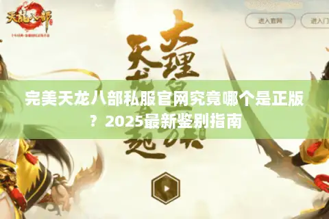 完美天龙八部私服官网究竟哪个是正版?2025最新鉴别指南 完美天龙八部私服官网究竟哪个是正版?2025最新鉴别指南