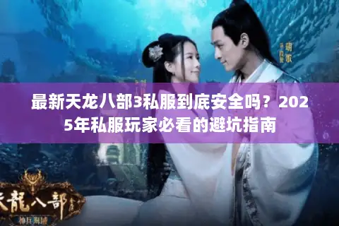 最新天龙八部3私服到底安全吗?2025年私服玩家必看的避坑指南 最新天龙八部3私服到底安全吗?2025年私服玩家必看的避坑指南