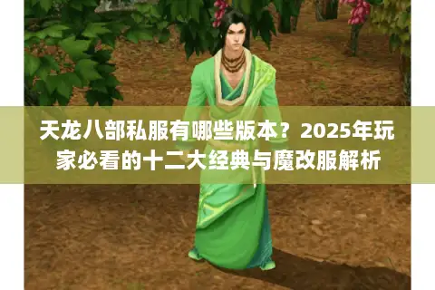 天龙八部私服有哪些版本?2025年玩家必看的十二大经典与魔改服解析 天龙八部私服有哪些版本?2025年玩家必看的十二大经典与魔改服解析