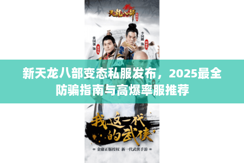 新天龙八部变态私服发布，2025最全防骗指南与高爆率服推荐