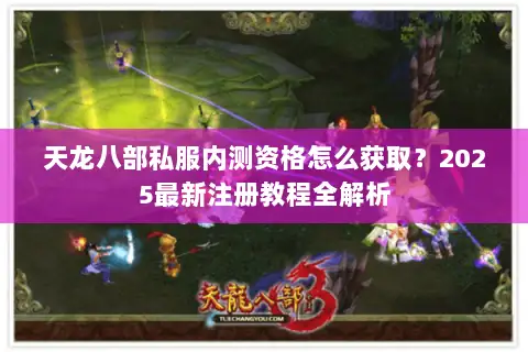 天龙八部私服内测资格怎么获取？2025最新注册教程全解析