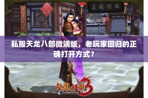 私服天龙八部微端版,老玩家回归的正确打开方式? 私服天龙八部微端版,老玩家回归的正确打开方式?
