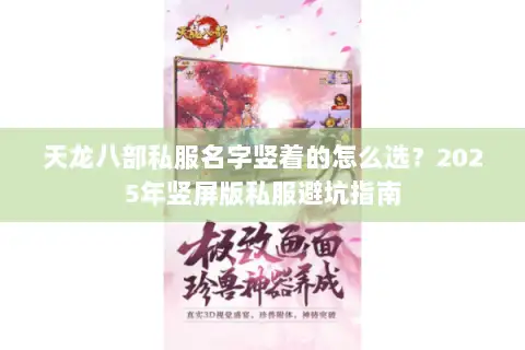 天龙八部私服名字竖着的怎么选?2025年竖屏版私服避坑指南 天龙八部私服名字竖着的怎么选?2025年竖屏版私服避坑指南