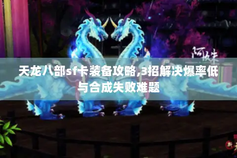 天龙八部sf卡装备攻略,3招解决爆率低与合成失败难题