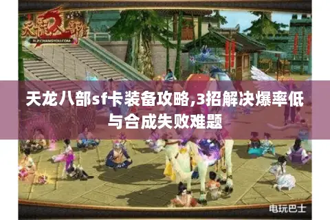 天龙八部sf卡装备攻略,3招解决爆率低与合成失败难题