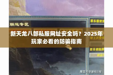新天龙八部私服网址安全吗?2025年玩家必看的防骗指南 新天龙八部私服网址安全吗?2025年玩家必看的防骗指南