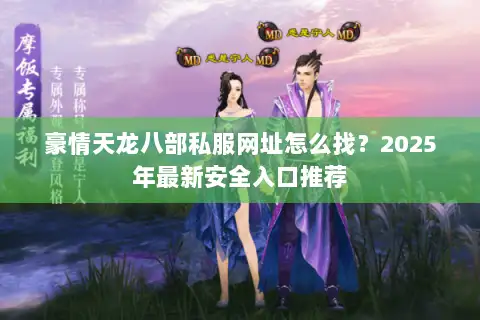 豪情天龙八部私服网址怎么找？2025年最新安全入口推荐