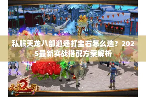 私服天龙八部逍遥打宝石怎么选？2025最新实战搭配方案解析