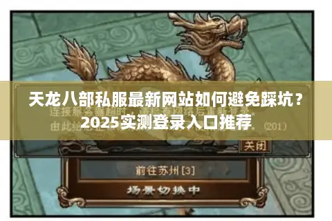 天龙八部私服最新网站如何避免踩坑？2025实测登录入口推荐