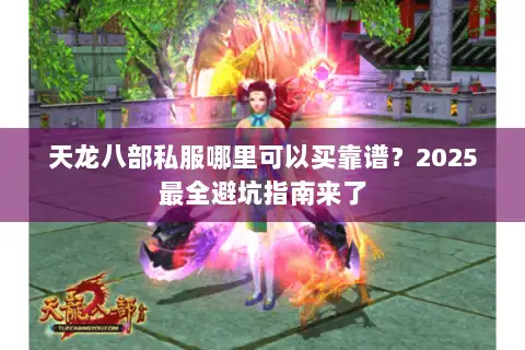 天龙八部私服哪里可以买靠谱？2025最全避坑指南来了