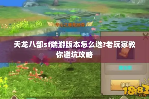 天龙八部sf端游版本怎么选?老玩家教你避坑攻略 天龙八部sf端游版本怎么选?老玩家教你避坑攻略