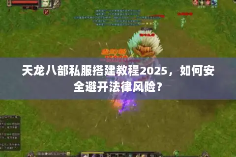 天龙八部私服搭建教程2025，如何安全避开法律风险？