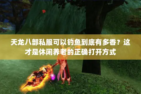 天龙八部私服可以钓鱼到底有多香？这才是休闲养老的正确打开方式