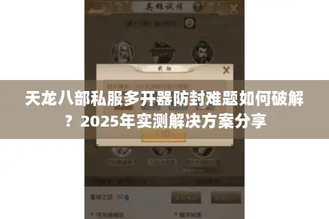 天龙八部私服多开器防封难题如何破解？2025年实测解决方案分享