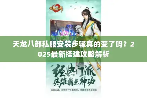 天龙八部私服安装步骤真的变了吗？2025最新搭建攻略解析