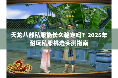 天龙八部私服能长久稳定吗?2025年耐玩私服挑选实测指南 天龙八部私服能长久稳定吗?2025年耐玩私服挑选实测指南