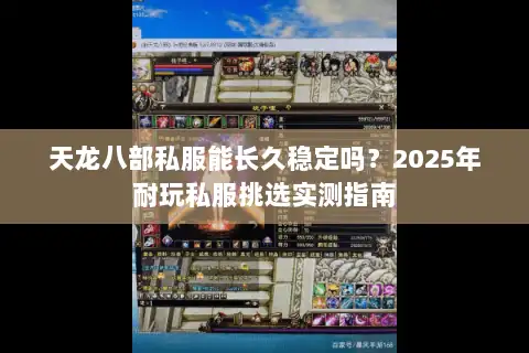 天龙八部私服能长久稳定吗?2025年耐玩私服挑选实测指南 天龙八部私服能长久稳定吗?2025年耐玩私服挑选实测指南