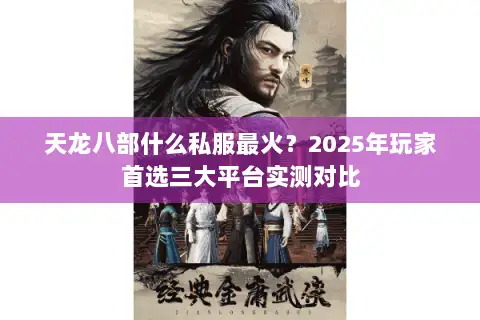 天龙八部什么私服最火？2025年玩家首选三大平台实测对比