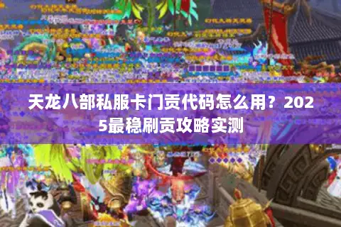 天龙八部私服卡门贡代码怎么用？2025最稳刷贡攻略实测