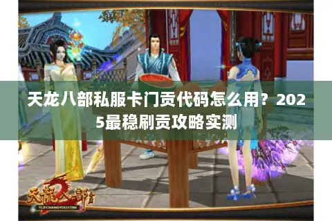 天龙八部私服卡门贡代码怎么用？2025最稳刷贡攻略实测