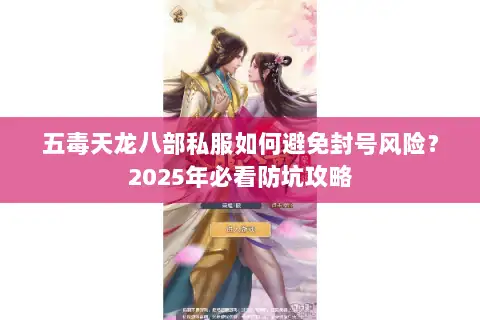 五毒天龙八部私服如何避免封号风险?2025年必看防坑攻略 五毒天龙八部私服如何避免封号风险?2025年必看防坑攻略