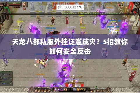 天龙八部私服外挂泛滥成灾？5招教你如何安全反击