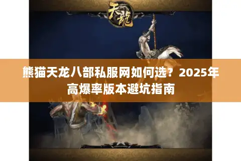 熊猫天龙八部私服网如何选？2025年高爆率版本避坑指南