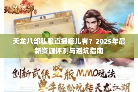 天龙八部私服直播哪儿有?2025年最新资源评测与避坑指南 天龙八部私服直播哪儿有?2025年最新资源评测与避坑指南