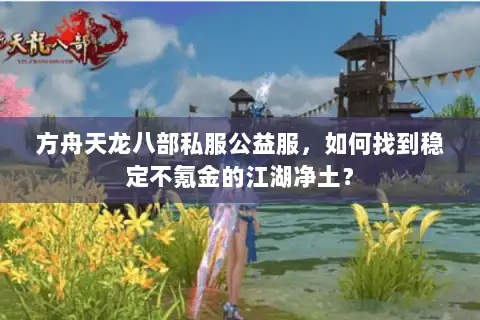 方舟天龙八部私服公益服，如何找到稳定不氪金的江湖净土？