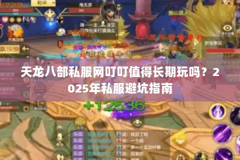 天龙八部私服网叮叮值得长期玩吗?2025年私服避坑指南 天龙八部私服网叮叮值得长期玩吗?2025年私服避坑指南