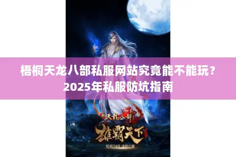 梧桐天龙八部私服网站究竟能不能玩?2025年私服防坑指南 梧桐天龙八部私服网站究竟能不能玩?2025年私服防坑指南