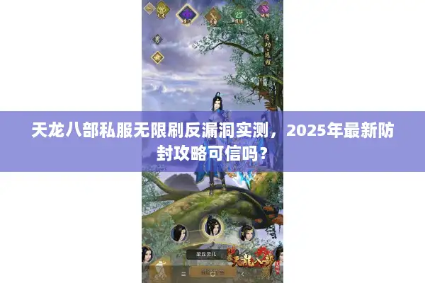 天龙八部私服无限刷反漏洞实测，2025年最新防封攻略可信吗？