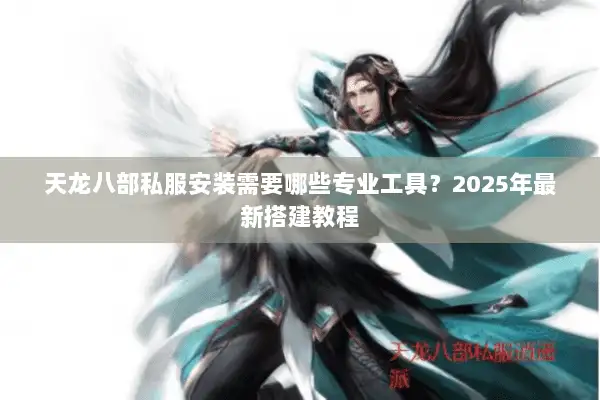 天龙八部私服安装需要哪些专业工具？2025年最新搭建教程