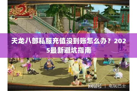 天龙八部私服充值没到账怎么办?2025最新避坑指南 天龙八部私服充值没到账怎么办?2025最新避坑指南