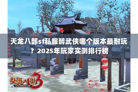 天龙八部sf私服醉武侠哪个版本最耐玩?2025年玩家实测排行榜 天龙八部sf私服醉武侠哪个版本最耐玩?2025年玩家实测排行榜