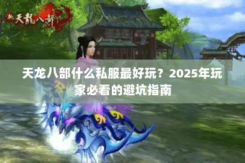 天龙八部什么私服最好玩?2025年玩家必看的避坑指南 天龙八部什么私服最好玩?2025年玩家必看的避坑指南