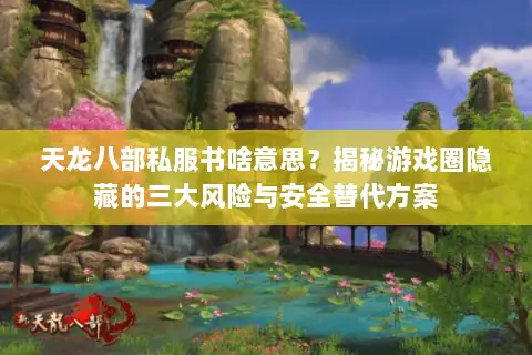天龙八部私服书啥意思?揭秘游戏圈隐藏的三大风险与安全替代方案 天龙八部私服书啥意思?揭秘游戏圈隐藏的三大风险与安全替代方案