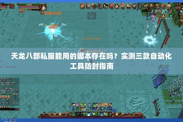 天龙八部私服能用的脚本存在吗?实测三款自动化工具防封指南 天龙八部私服能用的脚本存在吗?实测三款自动化工具防封指南
