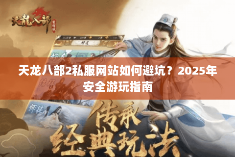 天龙八部2私服网站如何避坑？2025年安全游玩指南