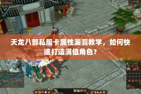 天龙八部私服卡属性漏洞教学,如何快速打造满值角色? 天龙八部私服卡属性漏洞教学,如何快速打造满值角色?
