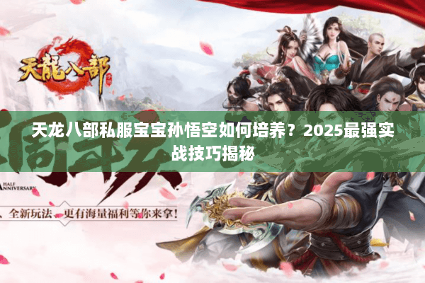 天龙八部私服宝宝孙悟空如何培养？2025最强实战技巧揭秘