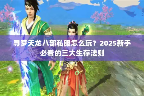 寻梦天龙八部私服怎么玩？2025新手必看的三大生存法则