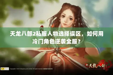 天龙八部2私服人物选择误区,如何用冷门角色逆袭全服? 天龙八部2私服人物选择误区,如何用冷门角色逆袭全服?