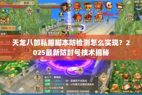 天龙八部私服脚本防检测怎么实现?2025最新防封号技术揭秘 天龙八部私服脚本防检测怎么实现?2025最新防封号技术揭秘