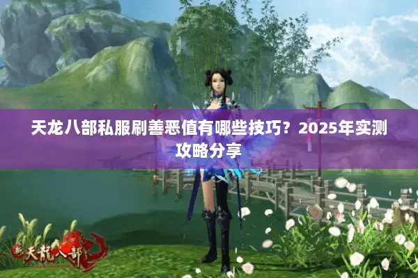 天龙八部私服刷善恶值有哪些技巧?2025年实测攻略分享 天龙八部私服刷善恶值有哪些技巧?2025年实测攻略分享