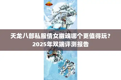 天龙八部私服倩女幽魂哪个更值得玩？2025年双端评测报告