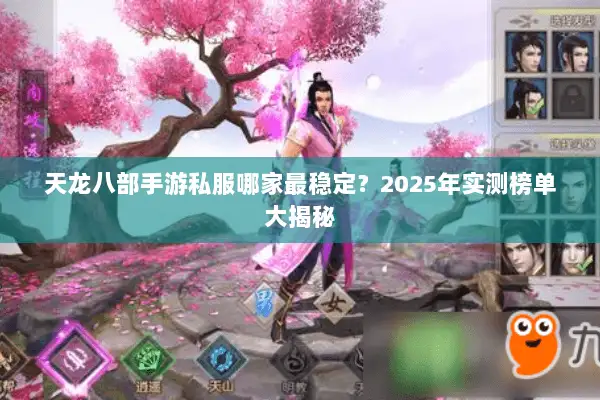 天龙八部手游私服哪家最稳定？2025年实测榜单大揭秘