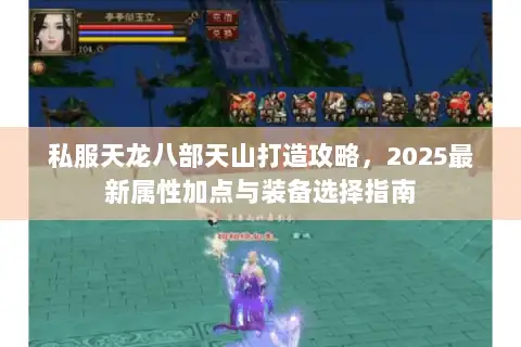 私服天龙八部天山打造攻略,2025最新属性加点与装备选择指南 私服天龙八部天山打造攻略,2025最新属性加点与装备选择指南
