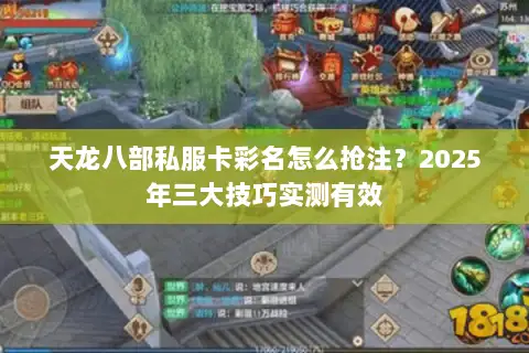 天龙八部私服卡彩名怎么抢注?2025年三大技巧实测有效 天龙八部私服卡彩名怎么抢注?2025年三大技巧实测有效